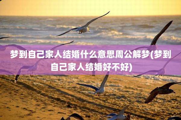 梦到自己家人结婚什么意思周公解梦(梦到自己家人结婚好不好)