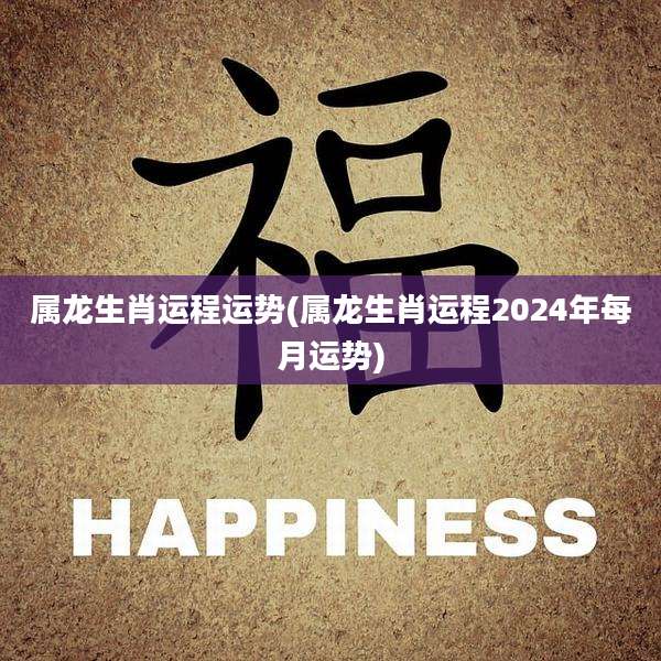 属龙生肖运程运势(属龙生肖运程2024年每月运势)