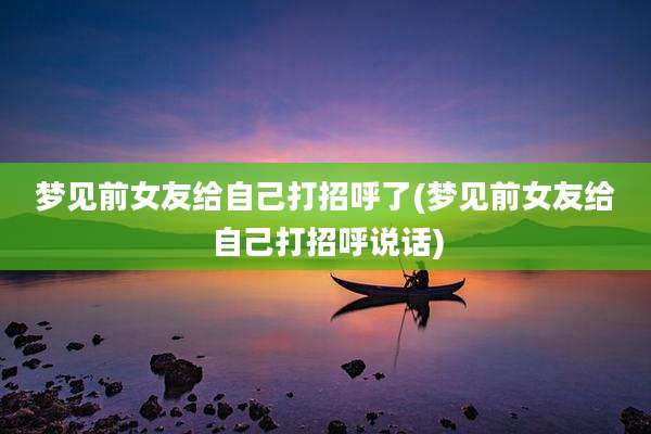 梦见前女友给自己打招呼了(梦见前女友给自己打招呼说话)