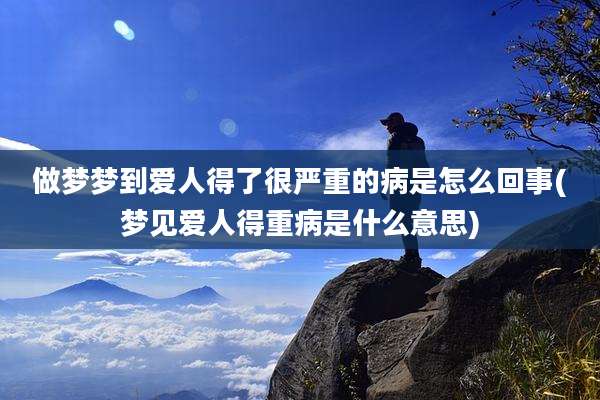 做梦梦到爱人得了很严重的病是怎么回事(梦见爱人得重病是什么意思)