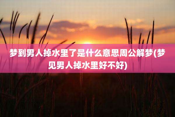 梦到男人掉水里了是什么意思周公解梦(梦见男人掉水里好不好)