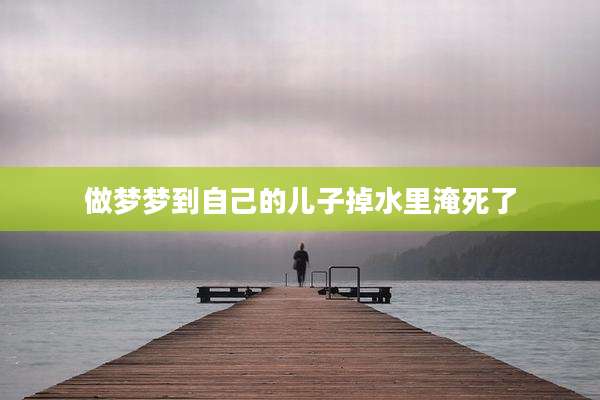 做梦梦到自己的儿子掉水里淹死了