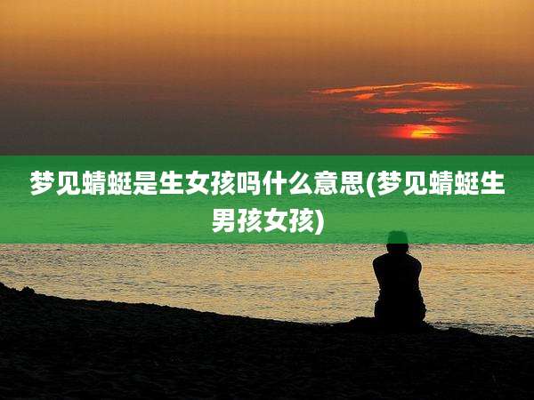 梦见蜻蜓是生女孩吗什么意思(梦见蜻蜓生男孩女孩)