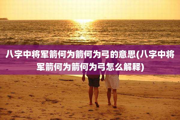 八字中将军箭何为箭何为弓的意思(八字中将军箭何为箭何为弓怎么解释)