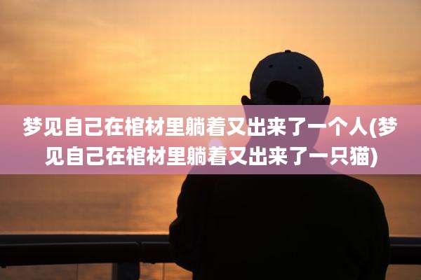 梦见自己在棺材里躺着又出来了一个人(梦见自己在棺材里躺着又出来了一只猫)