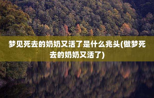 梦见死去的奶奶又活了是什么兆头(做梦死去的奶奶又活了)