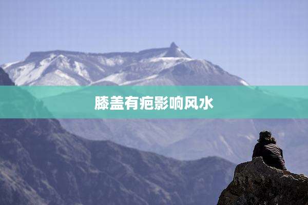 膝盖有疤影响风水