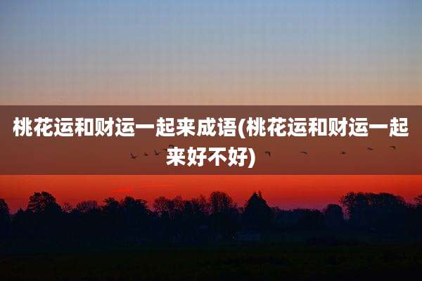 桃花运和财运一起来成语(桃花运和财运一起来好不好)