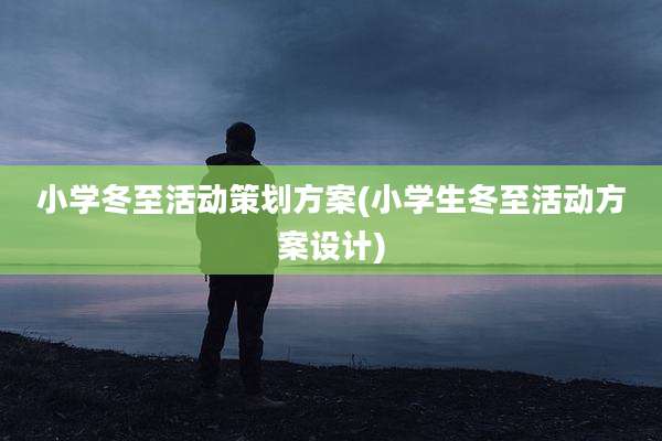 小学冬至活动策划方案(小学生冬至活动方案设计)
