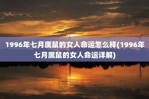 1996年七月属鼠的女人命运怎么样(1996年七月属鼠的女人命运详解)