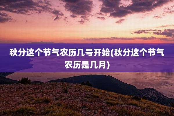 秋分这个节气农历几号开始(秋分这个节气农历是几月)