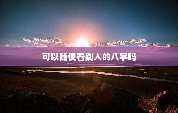 可以随便看别人的八字吗