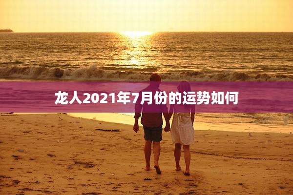 龙人2021年7月份的运势如何