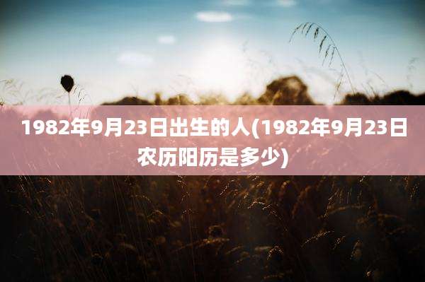 1982年9月23日出生的人(1982年9月23日农历阳历是多少)
