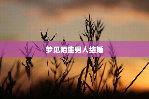 梦见陌生男人结婚