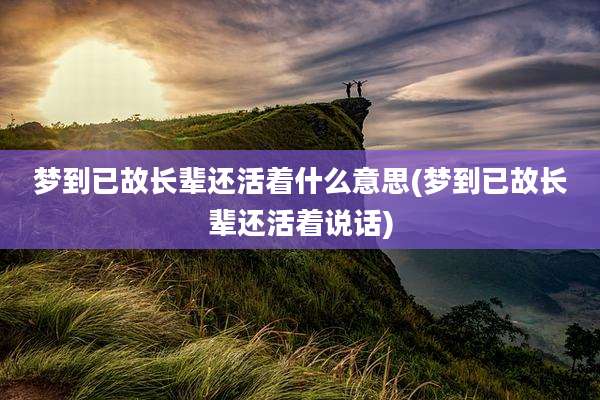 梦到已故长辈还活着什么意思(梦到已故长辈还活着说话)