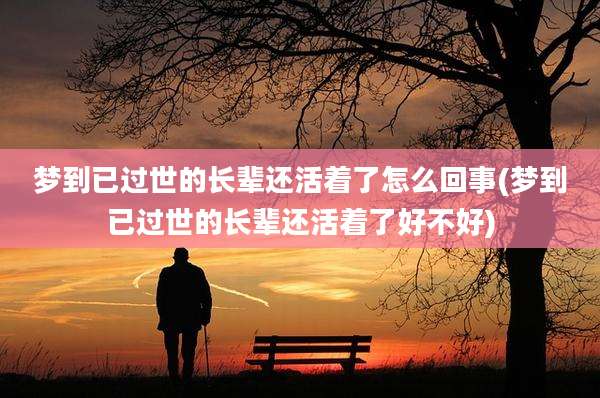 梦到已过世的长辈还活着了怎么回事(梦到已过世的长辈还活着了好不好)