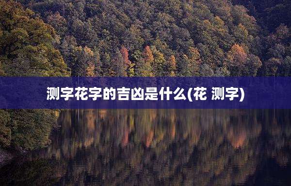 测字花字的吉凶是什么(花 测字)