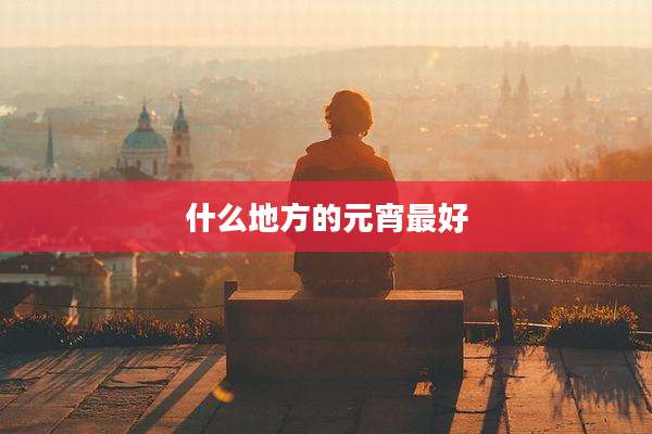 什么地方的元宵最好