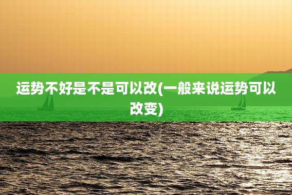 运势不好是不是可以改(一般来说运势可以改变)