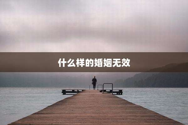 什么样的婚姻无效
