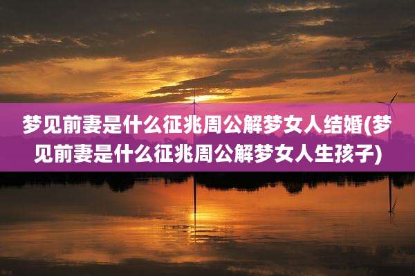 梦见前妻是什么征兆周公解梦女人结婚(梦见前妻是什么征兆周公解梦女人生孩子)
