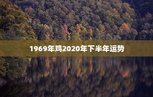 1969年鸡2020年下半年运势