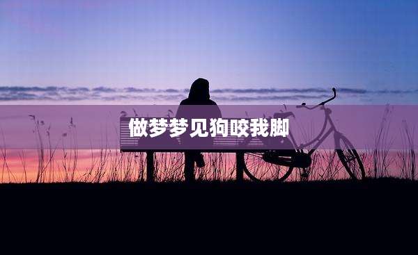 做梦梦见狗咬我脚