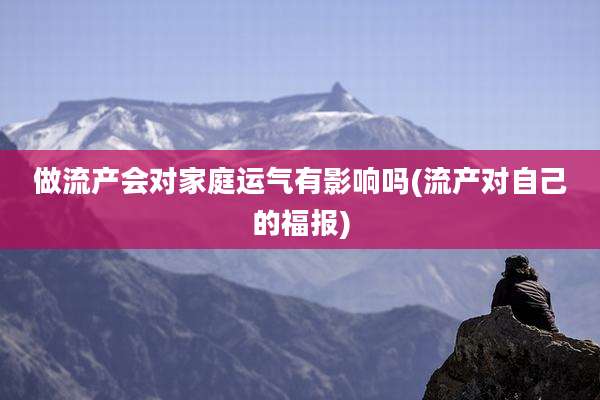 做流产会对家庭运气有影响吗(流产对自己的福报)