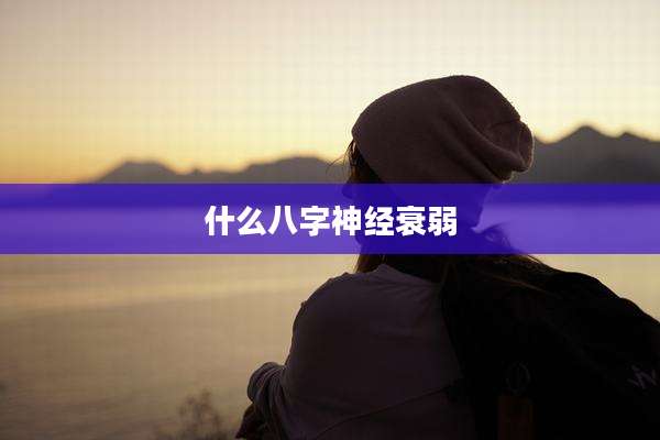 什么八字神经衰弱