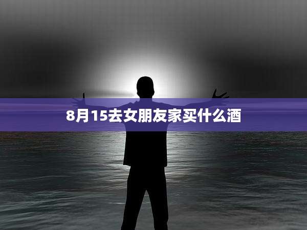 8月15去女朋友家买什么酒