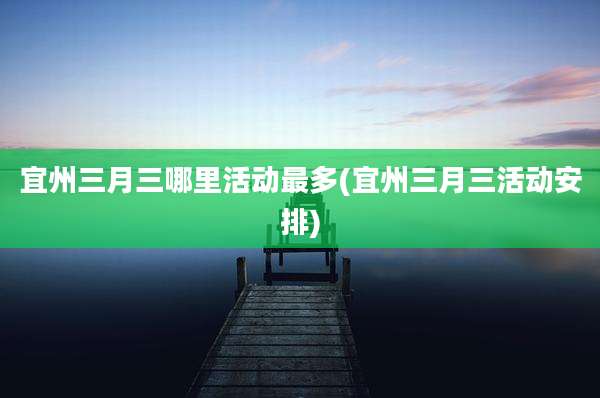 宜州三月三哪里活动最多(宜州三月三活动安排)
