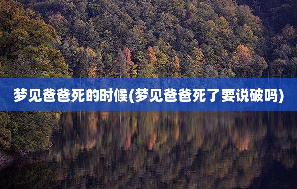 梦见爸爸死的时候(梦见爸爸死了要说破吗)