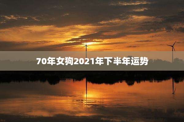 70年女狗2021年下半年运势