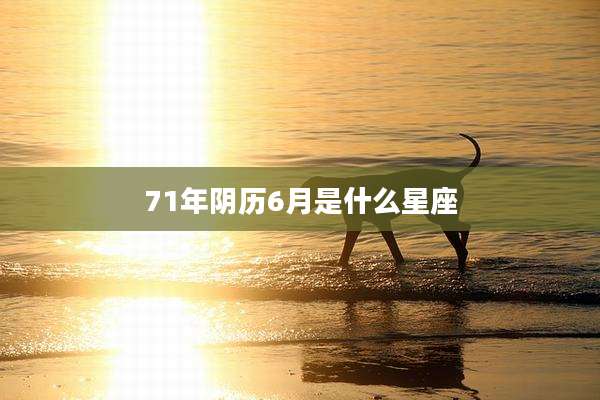 71年阴历6月是什么星座