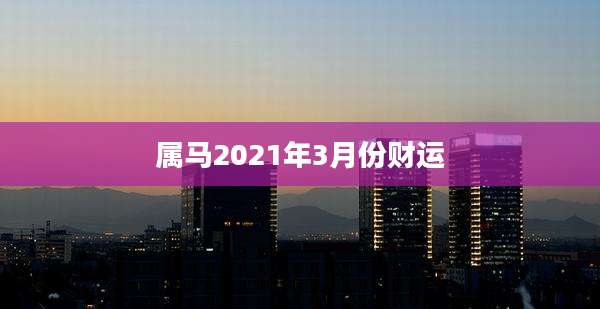 属马2021年3月份财运