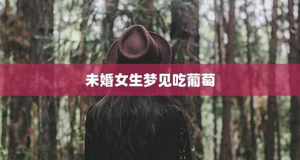 未婚女生梦见吃葡萄
