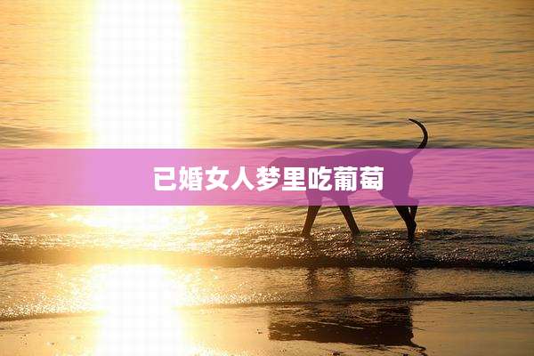 已婚女人梦里吃葡萄
