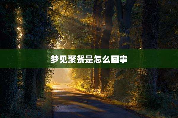 梦见聚餐是怎么回事