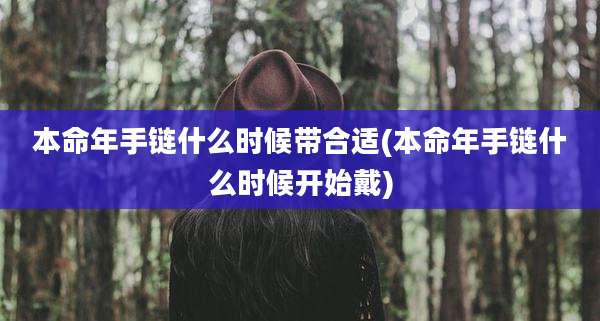 本命年手链什么时候带合适(本命年手链什么时候开始戴)