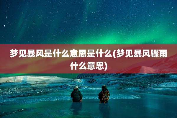 梦见暴风是什么意思是什么(梦见暴风骤雨什么意思)