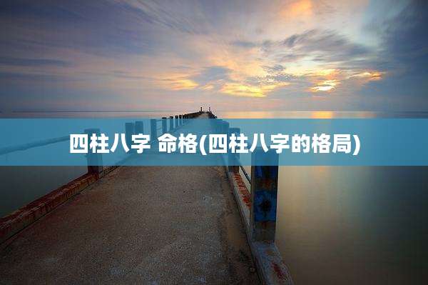 四柱八字 命格(四柱八字的格局)