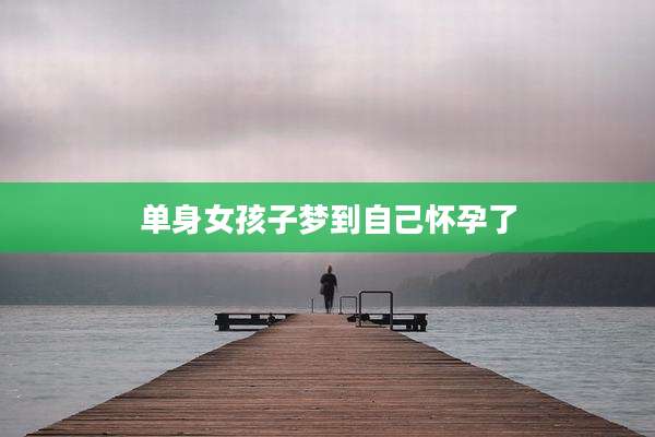 单身女孩子梦到自己怀孕了