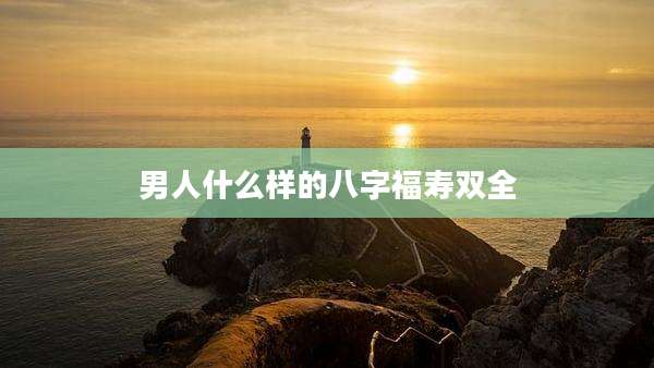 男人什么样的八字福寿双全