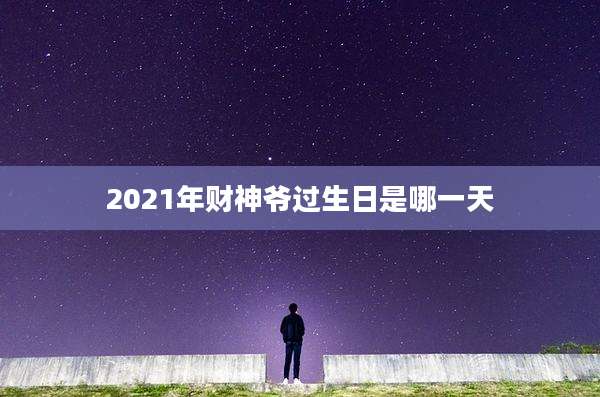 2021年财神爷过生日是哪一天