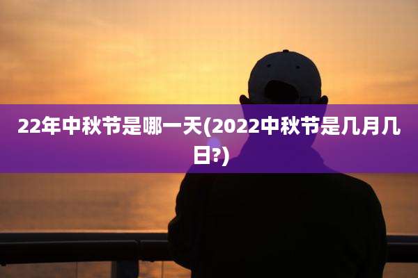 22年中秋节是哪一天(2022中秋节是几月几日?)