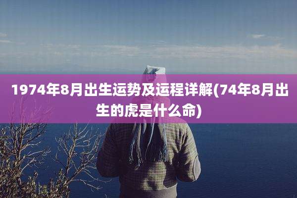 1974年8月出生运势及运程详解(74年8月出生的虎是什么命)