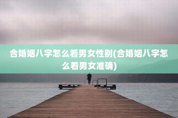 合婚姻八字怎么看男女性别(合婚姻八字怎么看男女准确)