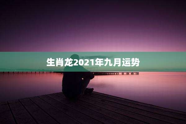 生肖龙2021年九月运势