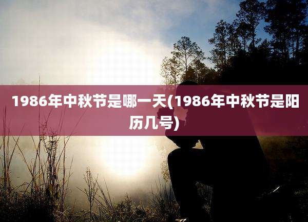 1986年中秋节是哪一天(1986年中秋节是阳历几号)